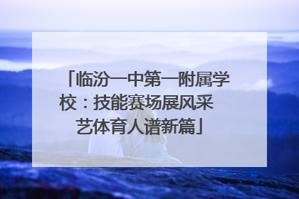 临汾一中第一附属学校：技能赛场展风采 艺体育人谱新篇