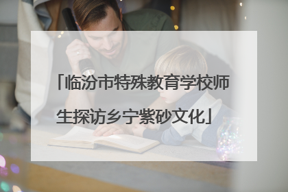 临汾市特殊教育学校师生探访乡宁紫砂文化