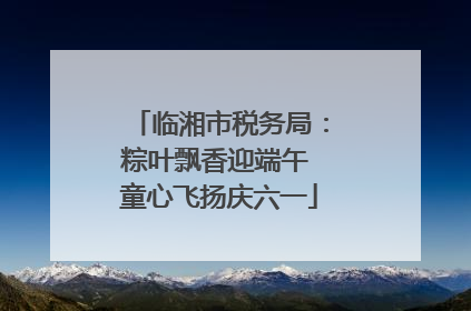 临湘市税务局：粽叶飘香迎端午 童心飞扬庆六一
