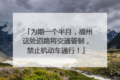 为期一个半月，福州这处道路将交通管制，禁止机动车通行！