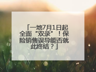 一地7月1日起全面“双录”！保险销售误导能否就此终结？