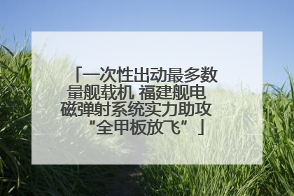 一次性出动最多数量舰载机 福建舰电磁弹射系统实力助攻“全甲板放飞”