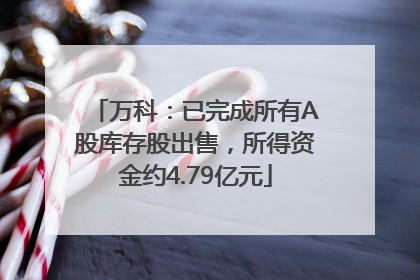 万科：已完成所有A股库存股出售，所得资金约4.79亿元
