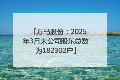 万马股份：2025年3月末公司股东总数为182302户