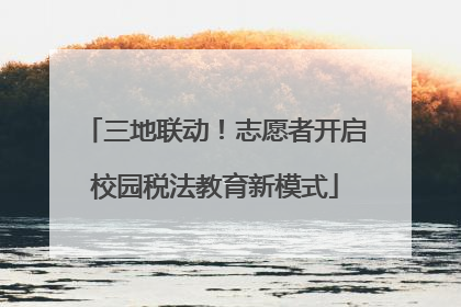 三地联动！志愿者开启校园税法教育新模式
