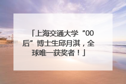 上海交通大学“00后”博士生邱月淇，全球唯一获奖者！
