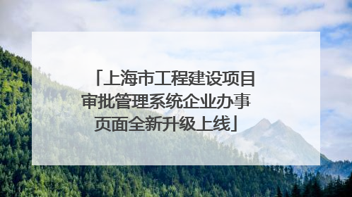 上海市工程建设项目审批管理系统企业办事页面全新升级上线