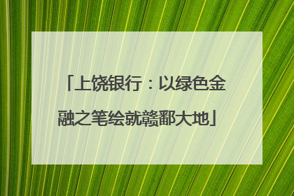 上饶银行：以绿色金融之笔绘就赣鄱大地