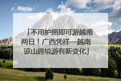 不用护照即可游越南两日！广西凭祥—越南谅山跨境游有新变化