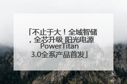 不止于大！全域智储，全芯升级 阳光电源PowerTitan3.0全系产品首发