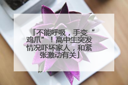 不能呼吸，手变“鸡爪”！高中生突发情况吓坏家人，和紧张激动有关