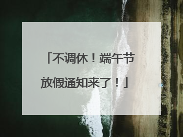 不调休！端午节放假通知来了！