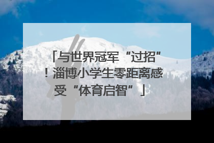 与世界冠军“过招”！淄博小学生零距离感受“体育启智”