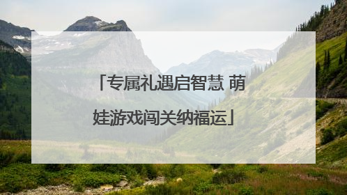 专属礼遇启智慧 萌娃游戏闯关纳福运