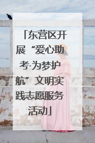 东营区开展“爱心助考·为梦护航”文明实践志愿服务活动