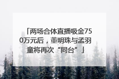 两场合体直播吸金750万元后，董明珠与孟羽童将再次“同台”