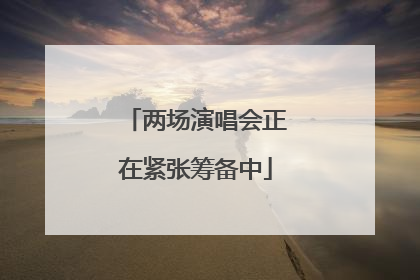 两场演唱会正在紧张筹备中