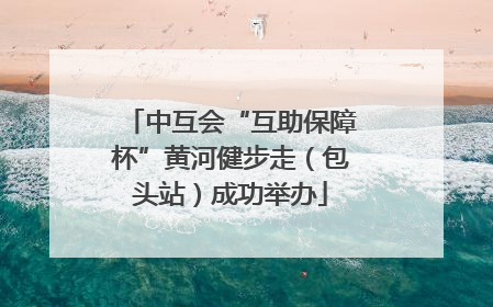 中互会“互助保障杯”黄河健步走（包头站）成功举办