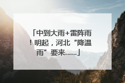 中到大雨+雷阵雨！明起，河北“降温雨”要来……