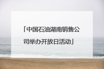 中国石油湖南销售公司举办开放日活动