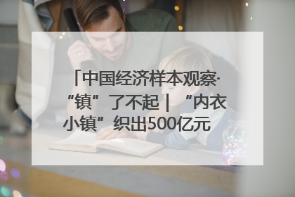 中国经济样本观察·“镇”了不起｜“内衣小镇”织出500亿元“里子产业”