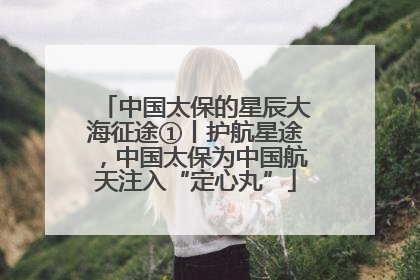 中国太保的星辰大海征途①丨护航星途，中国太保为中国航天注入“定心丸”