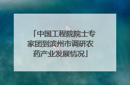 中国工程院院士专家团到滨州市调研农药产业发展情况
