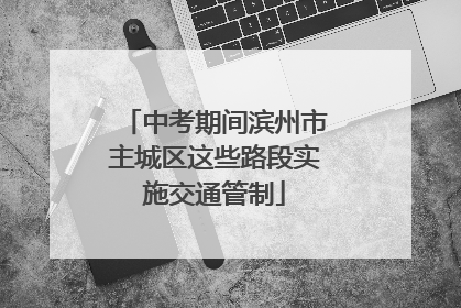 中考期间滨州市主城区这些路段实施交通管制