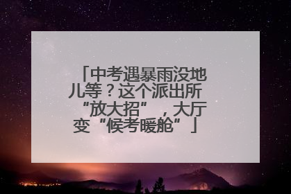 中考遇暴雨没地儿等？这个派出所“放大招”，大厅变“候考暖舱”