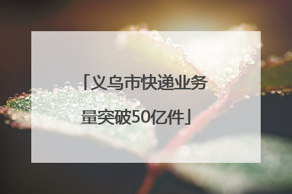 义乌市快递业务量突破50亿件