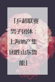 乒超联赛男子团体：上海地产集团胜山东鲁能