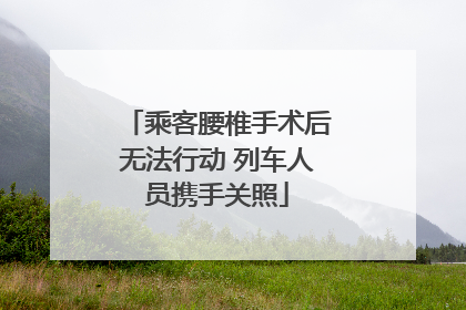 乘客腰椎手术后无法行动 列车人员携手关照