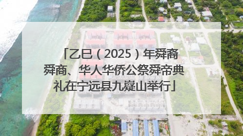 乙巳（2025）年舜裔舜商、华人华侨公祭舜帝典礼在宁远县九嶷山举行