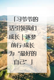 习爷爷的话引领我们成长｜逐梦前行 成长为“最好的自己”