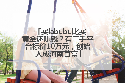 买labubu比买黄金还赚钱？有二手平台标价10万元，创始人成河南首富