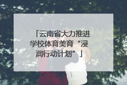 云南省大力推进学校体育美育“浸润行动计划”