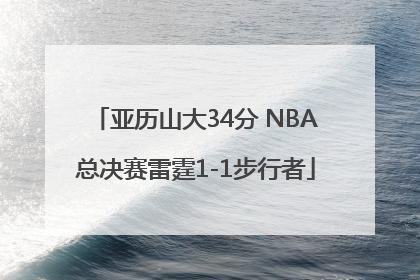 亚历山大34分 NBA总决赛雷霆1-1步行者