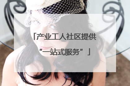 产业工人社区提供“一站式服务”