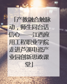 产教融合触脉动，师生同台话信心——江西应用工程职业学院走进芦溪电瓷产业园创新思政课堂