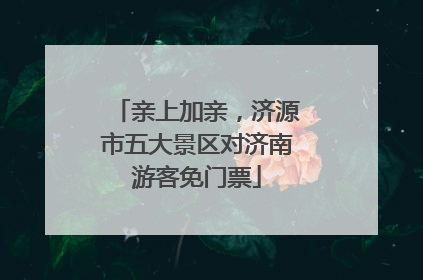 亲上加亲，济源市五大景区对济南游客免门票