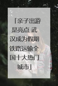 亲子出游是亮点 武汉成为假期铁路运输全国十大热门城市