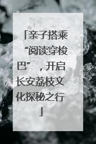 亲子搭乘“阅读穿梭巴”，开启长安荔枝文化探秘之行