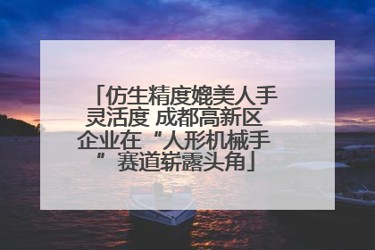 仿生精度媲美人手灵活度 成都高新区企业在“人形机械手”赛道崭露头角