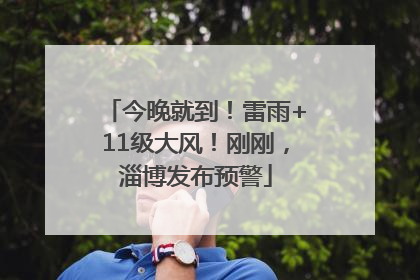 今晚就到！雷雨+11级大风！刚刚，淄博发布预警