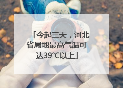 今起三天，河北省局地最高气温可达39℃以上