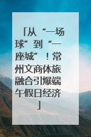 从“一场球”到“一座城”！常州文商体旅融合引爆端午假日经济