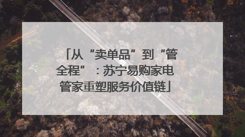 从“卖单品”到“管全程”：苏宁易购家电管家重塑服务价值链