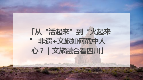 从“活起来”到“火起来” 非遗+文旅如何戳中人心？｜文旅融合看四川