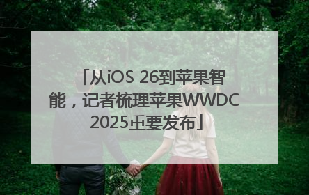 从iOS 26到苹果智能，记者梳理苹果WWDC 2025重要发布