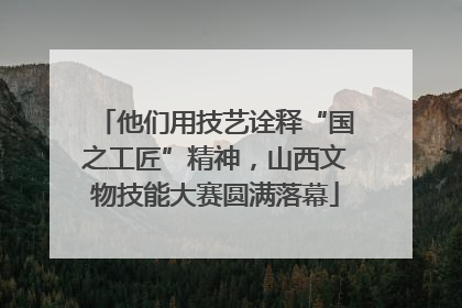他们用技艺诠释“国之工匠”精神，山西文物技能大赛圆满落幕